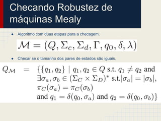 Checando Robustez de
máquinas Mealy
● Algoritmo com duas etapas para a checagem.
● Checar se o tamanho dos pares de estados são iguais.
 