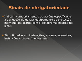 Indicam comportamentos ou acções específicas e 
a obrigação de utilizar equipamento de protecção 
individual de acordo com o pictograma inserido no 
sinal; 
 São utilizados em instalações, acessos, aparelhos, 
instruções e procedimentos, etc. 
 