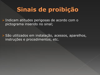  Indicam atitudes perigosas de acordo com o 
pictograma inserido no sinal; 
 São utilizados em instalação, acessos, aparelhos, 
instruções e procedimentos, etc. 
 