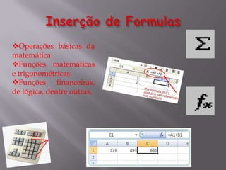 Operações básicas da
matemática
Funções matemáticas
e trigonométricas
Funções financeiras,
de lógica, dentre outras.
 