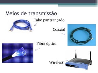 Meios de transmissão Cabo par trançado Coaxial  Fibra óptica  Wireless 
