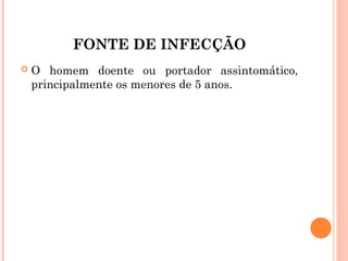 FONTE DE INFECÇÃO


O homem doente ou portador assintomático,
principalmente os menores de 5 anos.

 