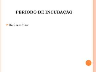 PERÍODO DE INCUBAÇÃO


De 2 a 4 dias.

 