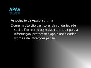 Associação de Apoio à Vítima
È uma instituição particular de solidariedade
  social. Tem como objectivo contribuir para a
  informação, protecção e apoio aos cidadão
  vitima s de infracções penais
 