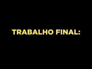 TRABALHO FINAL:
 