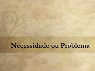 Necessidade ou Problema
 