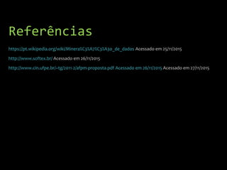 Referências
https://pt.wikipedia.org/wiki/Minera%C3%A7%C3%A3o_de_dados Acessado em 25/11/2015
http://www.softex.br/ Acessado em 26/11/2015
http://www.cin.ufpe.br/~tg/2011-2/afpm-proposta.pdf Acessado em 26/11/2015 Acessado em 27/11/2015
 