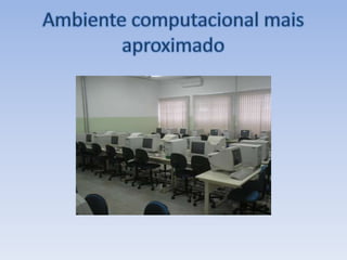 Ambiente computacional mais aproximado