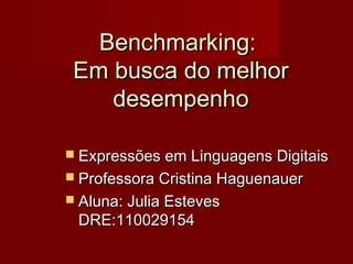 Benchmarking:
 Em busca do melhor
    desempenho

 Expressões em Linguagens Digitais
 Professora Cristina Haguenauer
 Aluna: Julia Esteves
 DRE:110029154
 