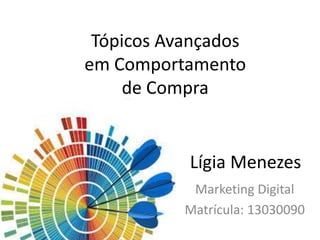 Tópicos Avançados
em Comportamento
de Compra
Marketing Digital
Matrícula: 13030090
Lígia Menezes
 