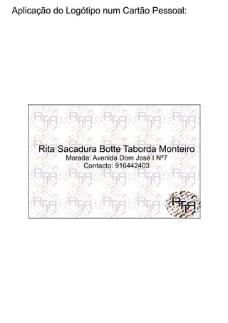 Aplicação do Logótipo num Cartão Pessoal:
Rita Sacadura Botte Taborda Monteiro
Morada: Avenida Dom José I Nº7
Contacto: 916442403
 