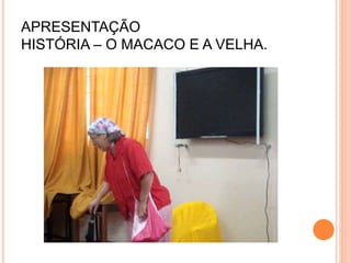 APRESENTAÇÃO
HISTÓRIA – O MACACO E A VELHA.
 