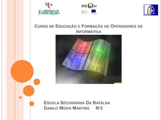 Curso de Educação e Formação de Operadores de Informática   Escola Secundária Da BatalhaDanilo Moita Martins     Nº3 