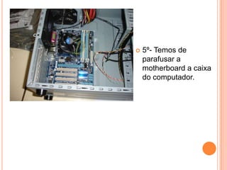 5º- Temos de parafusar a motherboard a caixa do computador. 