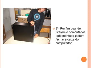 9º- Por fim quando tiverem o computador todo montado podem fechar a caixa do computador. 