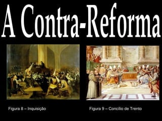 A Contra-Reforma Figura 8 – Inquisição Figura 9 – Concílio de Trento 