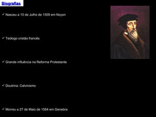 Biografias Nasceu a 10 de Julho de 1509 em Noyon Teólogo cristão francês Grande influência na Reforma Protestante Doutrina: Calvinismo Morreu a 27 de Maio de 1564 em Genebra 
