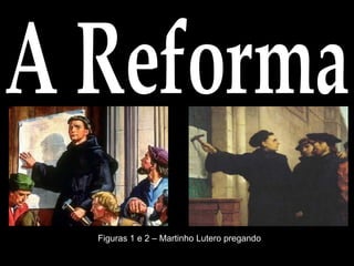 A Reforma Figuras 1 e 2 – Martinho Lutero pregando 