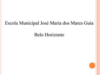 Escola Municipal José Maria dos Mares Guia
Belo Horizonte
 
