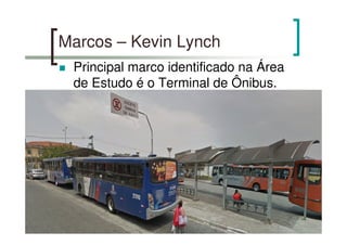 Marcos – Kevin Lynch
Principal marco identificado na Área
de Estudo é o Terminal de Ônibus.
 