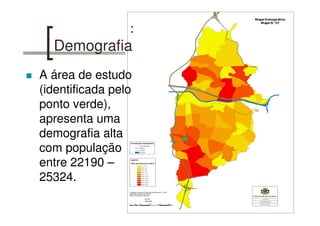 Demografia
A área de estudo
(identificada pelo
ponto verde),
apresenta uma
demografia alta
com população
entre 22190 –
25324.
 