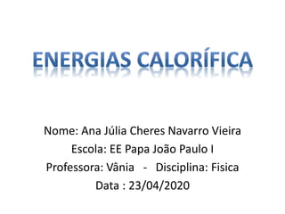 Nome: Ana Júlia Cheres Navarro Vieira
Escola: EE Papa João Paulo I
Professora: Vânia - Disciplina: Fisica
Data : 23/04/2020
 
