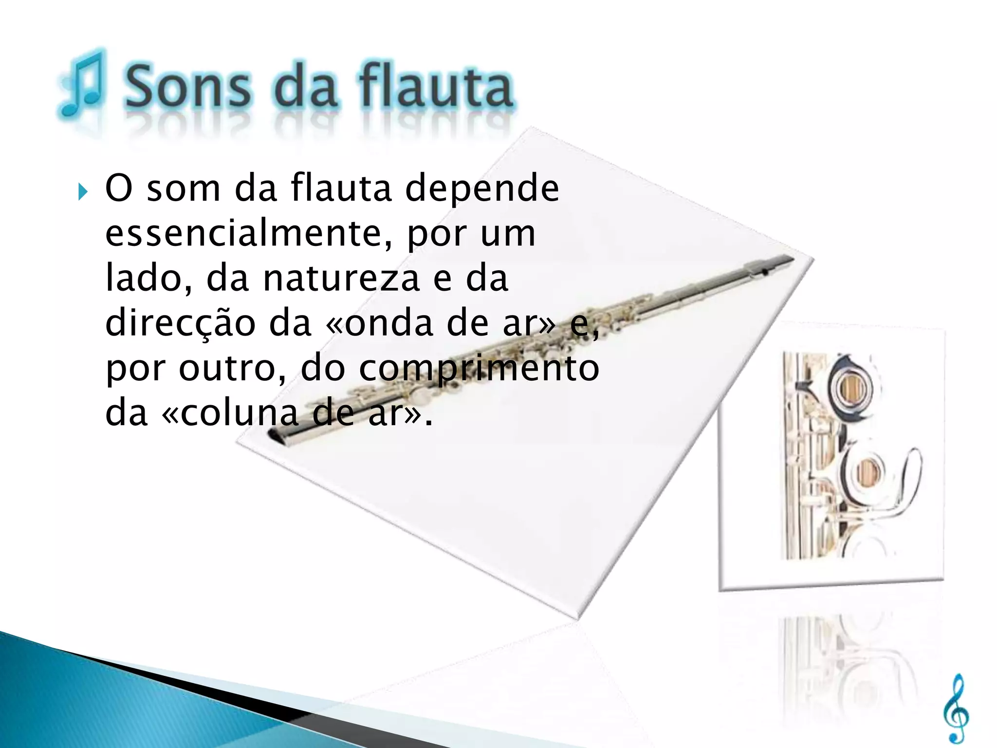    O som da flauta depende
    essencialmente, por um
    lado, da natureza e da
    direcção da «onda de ar» e,
    por outro, do comprimento
    da «coluna de ar».
 