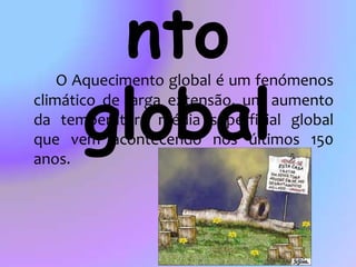 As causas da desflorestaçãohttp://www.youtube.com/watch?v=jd1f-0scBBA&feature=fvwrelAquecimento global O Aquecimento global é um fenómenos climático de larga extensão, um aumento da temperatura média superficial global que vem acontecendo nos últimos 150 anos.