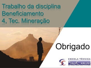 Trabalho da disciplina
Beneficiamento
4, Tec. Mineração

Obrigado

 