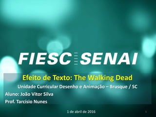 Efeito de Texto: The Walking Dead
Unidade Curricular Desenho e Animação – Brusque / SC
Aluno: João Vitor Silva
Prof. Tarcísio Nunes
1 de abril de 2016 1
 