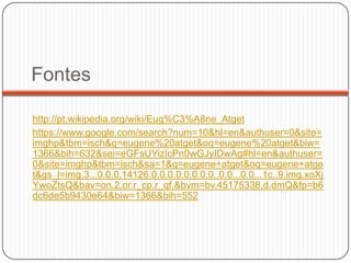 Fontes

http://pt.wikipedia.org/wiki/Eug%C3%A8ne_Atget
https://www.google.com/search?num=10&hl=en&authuser=0&site=
imghp&tbm=isch&q=eugene%20atget&oq=eugene%20atget&biw=
1366&bih=632&sei=eGFsUYizIcPn0wGJyIDwAg#hl=en&authuser=
0&site=imghp&tbm=isch&sa=1&q=eugene+atget&oq=eugene+atge
t&gs_l=img.3...0.0.0.14126.0.0.0.0.0.0.0.0..0.0...0.0...1c..9.img.xoXj
YwoZtsQ&bav=on.2,or.r_cp.r_qf.&bvm=bv.45175338,d.dmQ&fp=b6
dc6de5b9430e64&biw=1366&bih=552
 