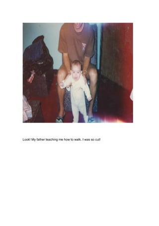 Look! My father teaching me how to walk. I was so cut!

 
