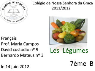 Colégio de Nossa Senhora da Graça
 2011/201                    2011/2012




Français
Prof. Maria Campos
David custódio nº 9        Les Légumes
Bernardo Mateus nº 3

le 14 juin 2012                       7ème B
 