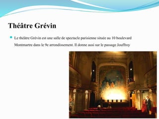 Théâtre Grévin
 Le théâtre Grévin est une salle de spectacleparisiennesituée au 10 boulevard
Montmartre dans le 9e arrondissement.Il donne ausi sur le passage Jouffroy
 