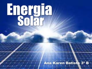 energia solar
Energia
Ana Karen Batista 3º B
Solar
 