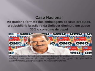 Prianti, presidente da Unilever, e a nova embalagem do sabão em pó Omo: a
mudança que nasceu de uma sugestão de um grupo de funcionários
desenvolvimento, foi copiada depois pela subsidiária chilena.
 