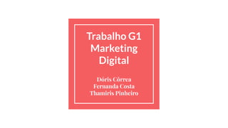 Trabalho G1
Marketing
Digital
Dóris Côrrea
Fernanda Costa
Thamiris Pinheiro
 