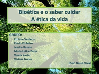 Bioética e o saber cuidar
A ética da vida
GRUPO:
Ethiane Verdeco
Flávio Pinheiro
Jéssica Ramos
Maria Letice Perez
Vanda Xavier
Viviane Nunes
Prof. David Stival
 