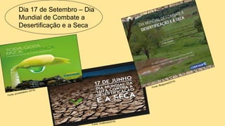 Dia 17 de Setembro – Dia
Mundial de Combate a
Desertificação e a Seca
 