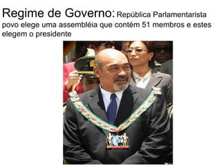 Regime de Governo:   República Parlamentarista povo elege uma assembléia que contém 51 membros e estes elegem o presidente 