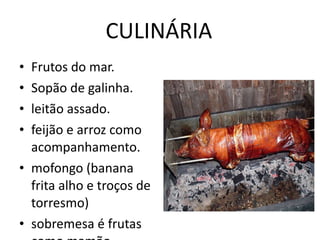 CULINÁRIA Frutos do mar. Sopão de galinha. leitão assado. feijão e arroz como acompanhamento. mofongo (banana frita alho e troços de torresmo) sobremesa é frutas como mamão. 