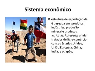 Sistema econômico A  estrutura de exportação de é baseada em  produtos indústrias, produção mineral e produtos agrícolas. Apresenta ainda, tratados de livre-comércio com os Estados Unidos, União Européia, China, Índia, e o Japão, 