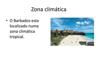 Zona climática  O Barbados esta localizado numa zona climática tropical. 