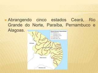  Abrangendo cinco estados Ceará, Rio 
Grande do Norte, Paraíba, Pernambuco e 
Alagoas. 
 