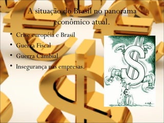 A situação do Brasil no panorama
                econômico atual.
•   Crise européia e Brasil
•   Guerra Fiscal
•   Guerra Cambial
•   Insegurança nas empresas.
 