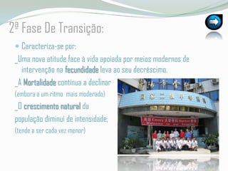 2ª Fase De Transição:Caracteriza-se por:_Uma nova atitude face à vida apoiada por meios modernos de intervenção na fecundidade leva ao seu decréscimo. _A Mortalidade contínua a declinar (embora a um ritmo  mais moderado)_O crescimento natural da população diminui de intensidade;(tende a ser cada vez menor)