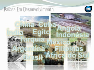 Países Em Desenvolvimento:ChinaCubaAngolaEgitoÍndiaIndonésiaTurquiaMéxicoArgentinaFilipinasÁfrica do SulBrasil