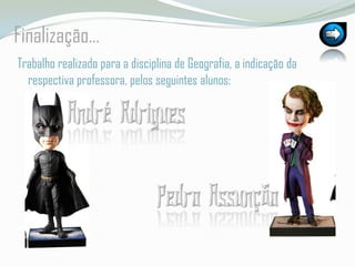 Finalização…Trabalho realizado para a disciplina de Geografia, a indicação da respectiva professora, pelos seguintes alunos:André RdriguesPedro Assunção