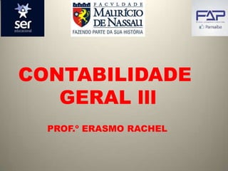 CONTABILIDADE
GERAL lll
PROF.º ERASMO RACHEL
 