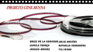 PROJETO CINE SENNA
Brice de la Serviere
Camila França
Jessica Moises
Julio Anciães
Nathalia Fernandes
Yili Wang
 